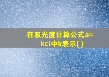 在吸光度计算公式a=kcl中k表示( )